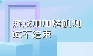 游戏加加烤机测试不结束