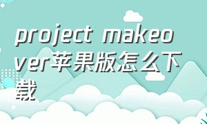 project makeover苹果版怎么下载