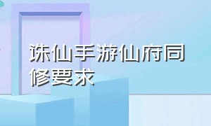 诛仙手游仙府同修要求（诛仙手游仙府灵韵值怎么弄）