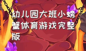 幼儿园大班小螃蟹体育游戏完整版