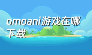 omoani游戏在哪下载