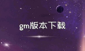 gm版本下载