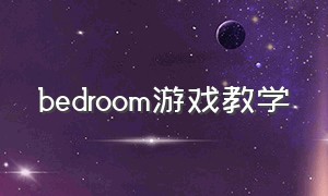 bedroom游戏教学