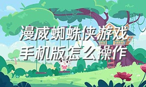 漫威蜘蛛侠游戏手机版怎么操作