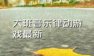 大班音乐律动游戏最新