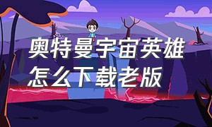 奥特曼宇宙英雄怎么下载老版