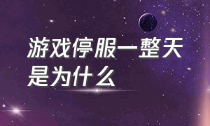 游戏停服一整天是为什么