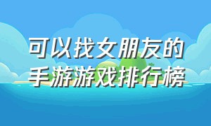 可以找女朋友的手游游戏排行榜