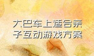 大巴车上适合亲子互动游戏方案