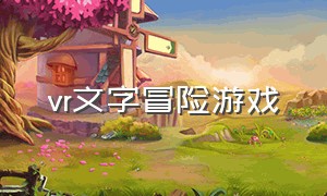 vr文字冒险游戏（vr高自由度游戏免费）