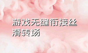 游戏无缝衔接丝滑转场