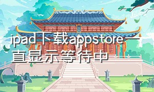 ipad下载appstore一直显示等待中