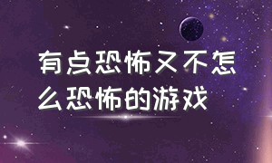 有点恐怖又不怎么恐怖的游戏（没有恐怖画面却很恐怖的游戏）