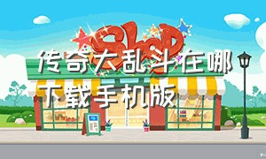 传奇大乱斗在哪下载手机版