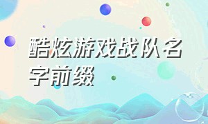 酷炫游戏战队名字前缀（酷炫游戏战队名字前缀是什么）