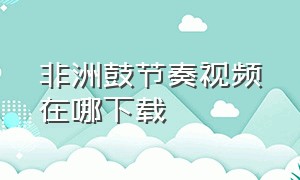 非洲鼓节奏视频在哪下载（非洲鼓基础训练方法）