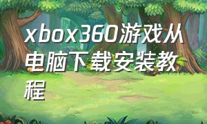 xbox360游戏从电脑下载安装教程