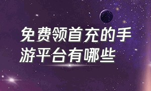 免费领首充的手游平台有哪些