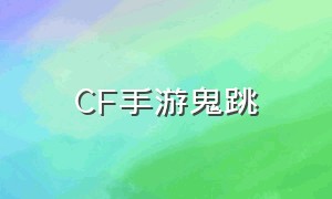 CF手游鬼跳（cf手游鬼跳第三视角）