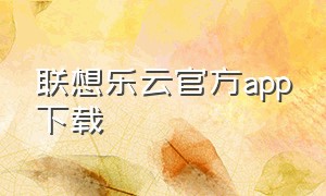 联想乐云官方app下载（联想乐云app下载最新版）