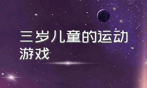 三岁儿童的运动游戏