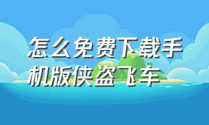 怎么免费下载手机版侠盗飞车（侠盗飞车手机版怎么下载免费的）