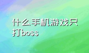 什么手机游戏只打boss（四个字手机打boss游戏）