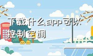 下载什么app可以控制空调（下载什么软件能控制空调）