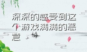 深深的感受到这个游戏满满的恶意