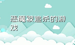 恶魔被追杀的游戏（恶魔被追杀的游戏有哪些）