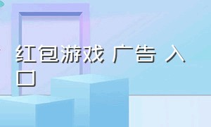 红包游戏 广告 入口（红包游戏 广告 入口在哪）