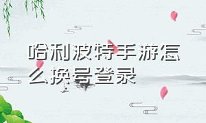 哈利波特手游怎么换号登录