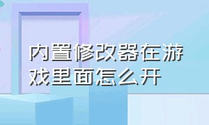 内置修改器在游戏里面怎么开