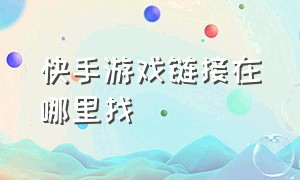 快手游戏链接在哪里找