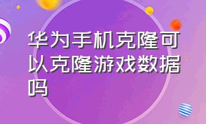 华为手机克隆可以克隆游戏数据吗