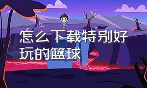 怎么下载特别好玩的篮球