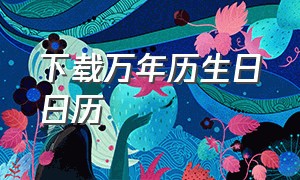 下载万年历生日日历（万年历日历下载安装免费）