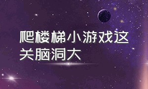 爬楼梯小游戏这关脑洞大