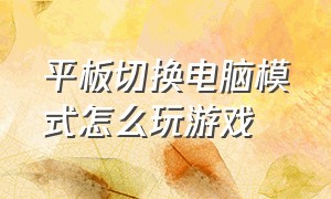 平板切换电脑模式怎么玩游戏