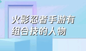 火影忍者手游有组合技的人物