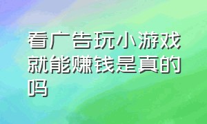 看广告玩小游戏就能赚钱是真的吗