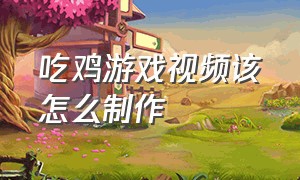 吃鸡游戏视频该怎么制作