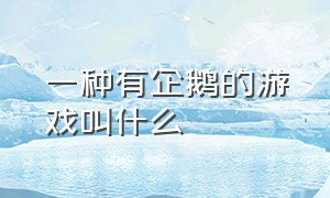 一种有企鹅的游戏叫什么（一种有企鹅的游戏叫什么来着）