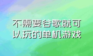 不需要谷歌就可以玩的单机游戏