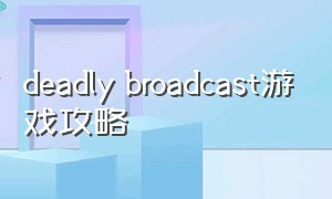 deadly broadcast游戏攻略