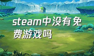 steam中没有免费游戏吗（steam中没有免费游戏吗为什么）