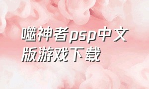 噬神者psp中文版游戏下载