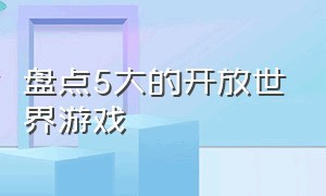 盘点5大的开放世界游戏（最好的10款开放世界游戏）