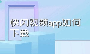 快闪视频app如何下载（快闪视频app如何下载到手机）