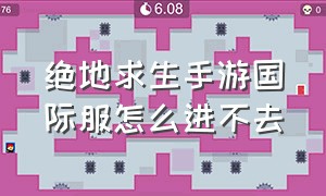 绝地求生手游国际服怎么进不去（绝地求生手游国际服闪退怎么解决）